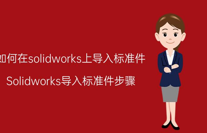 如何在solidworks上导入标准件 Solidworks导入标准件步骤